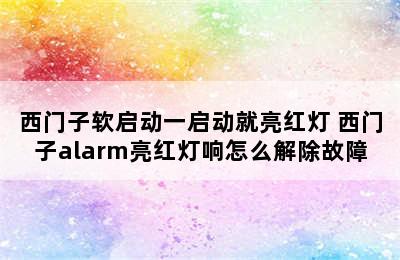 西门子软启动一启动就亮红灯 西门子alarm亮红灯响怎么解除故障